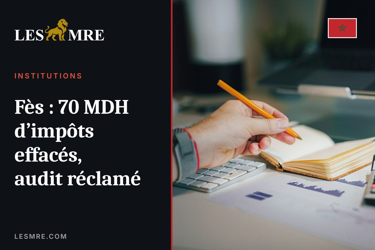 Fès : 70 MDH d’impôts effacés, audit réclamé