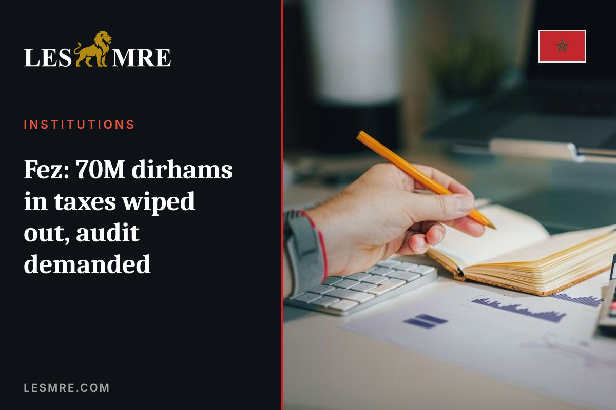 Fez: 70M dirhams in taxes wiped out, audit demanded
