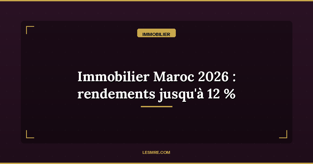 Real Estate Investment in Morocco 2026: Up to 12% Yield — Is It the Right Time for MREs?