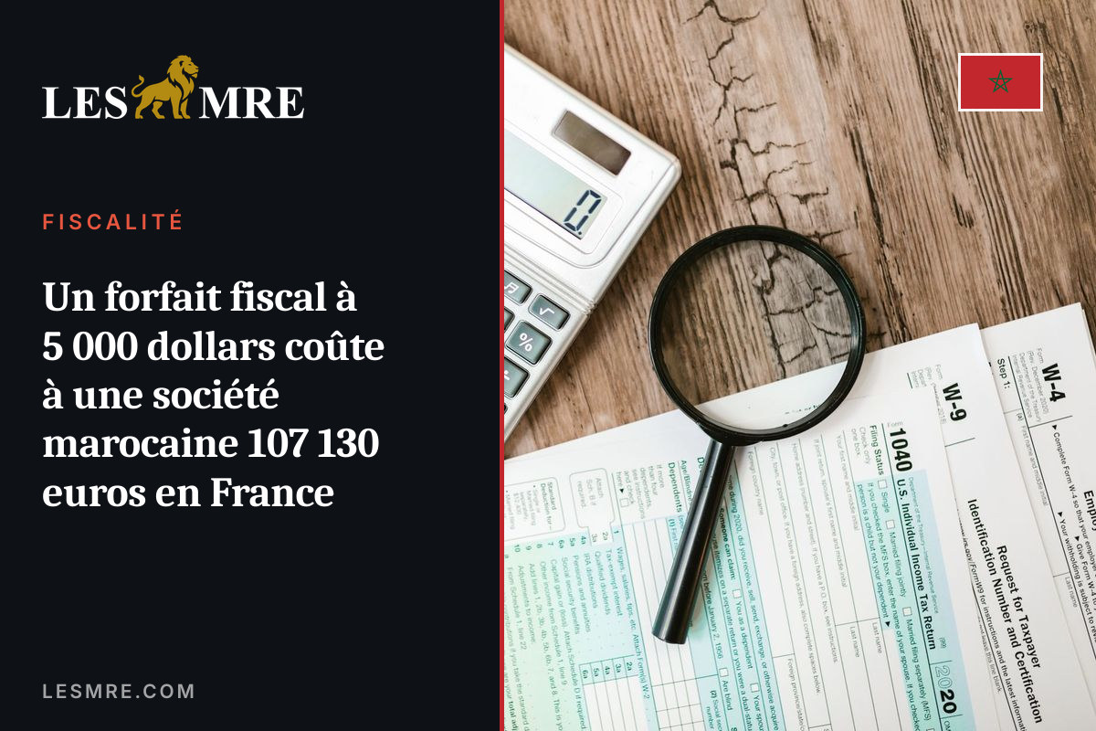 Un forfait fiscal à 5 000 dollars coûte à une société marocaine 107 130 euros en France